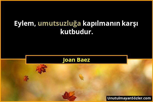 Joan Baez - Eylem, umutsuzluğa kapılmanın karşı kutbudur....
