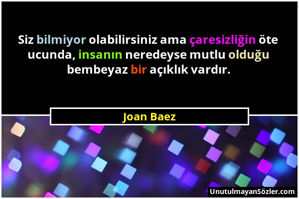 Joan Baez - Siz bilmiyor olabilirsiniz ama çaresizliğin öte ucunda, insanın neredeyse mutlu olduğu bembeyaz bir açıklık vardır....