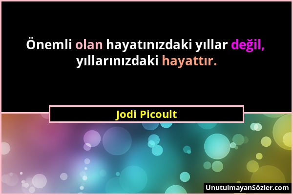 Jodi Picoult - Önemli olan hayatınızdaki yıllar değil, yıllarınızdaki hayattır....