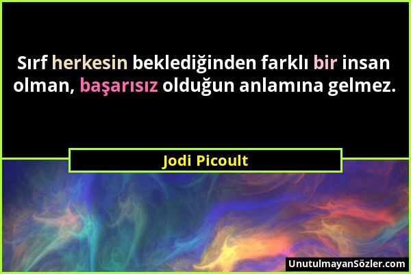 Jodi Picoult - Sırf herkesin beklediğinden farklı bir insan olman, başarısız olduğun anlamına gelmez....