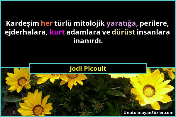 Jodi Picoult - Kardeşim her türlü mitolojik yaratığa, perilere, ejderhalara, kurt adamlara ve dürüst insanlara inanırdı....