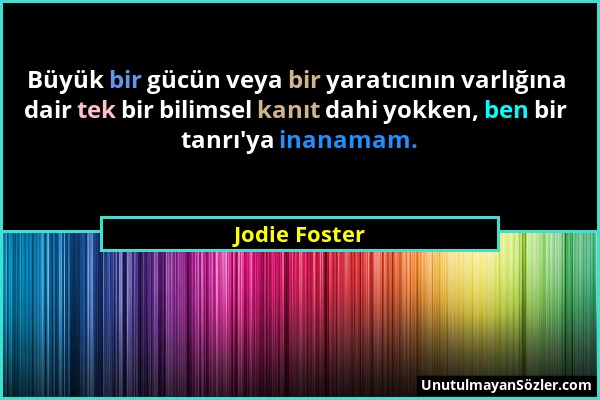 Jodie Foster - Büyük bir gücün veya bir yaratıcının varlığına dair tek bir bilimsel kanıt dahi yokken, ben bir tanrı'ya inanamam....