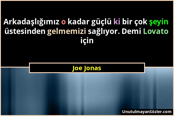 Joe Jonas - Arkadaşlığımız o kadar güçlü ki bir çok şeyin üstesinden gelmemizi sağlıyor. Demi Lovato için...