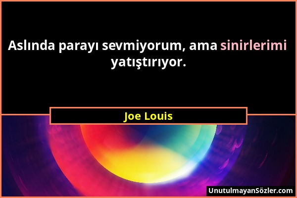 Joe Louis - Aslında parayı sevmiyorum, ama sinirlerimi yatıştırıyor....