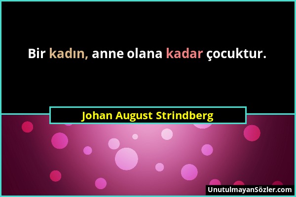 Johan August Strindberg - Bir kadın, anne olana kadar çocuktur....