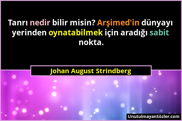 Johan August Strindberg - Tanrı nedir bilir misin? Arşimed'in dünyayı yerinden oynatabilmek için aradığı sabit nokta....