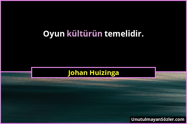 Johan Huizinga - Oyun kültürün temelidir....