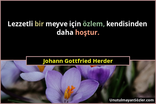 Johann Gottfried Herder - Lezzetli bir meyve için özlem, kendisinden daha hoştur....