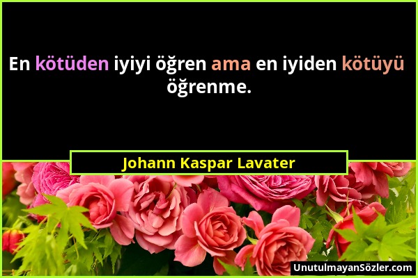 Johann Kaspar Lavater - En kötüden iyiyi öğren ama en iyiden kötüyü öğrenme....