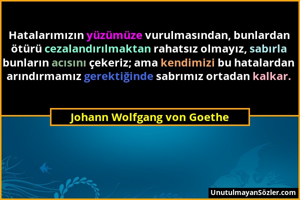 Johann Wolfgang von Goethe - Hatalarımızın yüzümüze vurulmasından, bunlardan ötürü cezalandırılmaktan rahatsız olmayız, sabırla bunların acısını çeker...