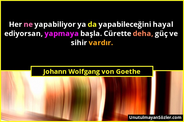 Johann Wolfgang von Goethe - Her ne yapabiliyor ya da yapabileceğini hayal ediyorsan, yapmaya başla. Cürette deha, güç ve sihir vardır....