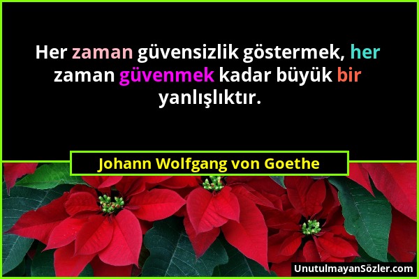 Johann Wolfgang von Goethe - Her zaman güvensizlik göstermek, her zaman güvenmek kadar büyük bir yanlışlıktır....