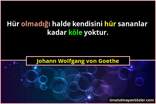 Johann Wolfgang von Goethe - Hür olmadığı halde kendisini hür sananlar kadar köle yoktur....