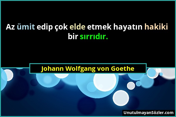 Johann Wolfgang von Goethe - Az ümit edip çok elde etmek hayatın hakiki bir sırrıdır....