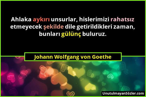 Johann Wolfgang von Goethe - Ahlaka aykırı unsurlar, hislerimizi rahatsız etmeyecek şekilde dile getirildikleri zaman, bunları gülünç buluruz....