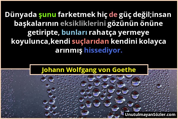 Johann Wolfgang von Goethe - Dünyada şunu farketmek hiç de güç değil;insan başkalarının eksikliklerini gözünün önüne getiripte, bunları rahatça yermey...