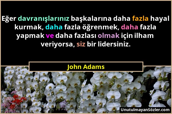 John Adams - Eğer davranışlarınız başkalarına daha fazla hayal kurmak, daha fazla öğrenmek, daha fazla yapmak ve daha fazlası olmak için ilham veriyor...