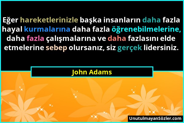 John Adams - Eğer hareketlerinizle başka insanların daha fazla hayal kurmalarına daha fazla öğrenebilmelerine, daha fazla çalışmalarına ve daha fazlas...
