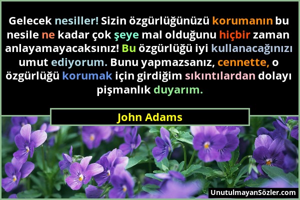 John Adams - Gelecek nesiller! Sizin özgürlüğünüzü korumanın bu nesile ne kadar çok şeye mal olduğunu hiçbir zaman anlayamayacaksınız! Bu özgürlüğü iy...