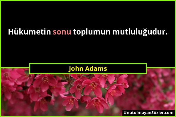 John Adams - Hükumetin sonu toplumun mutluluğudur....