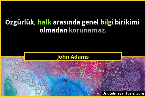 John Adams - Özgürlük, halk arasında genel bilgi birikimi olmadan korunamaz....