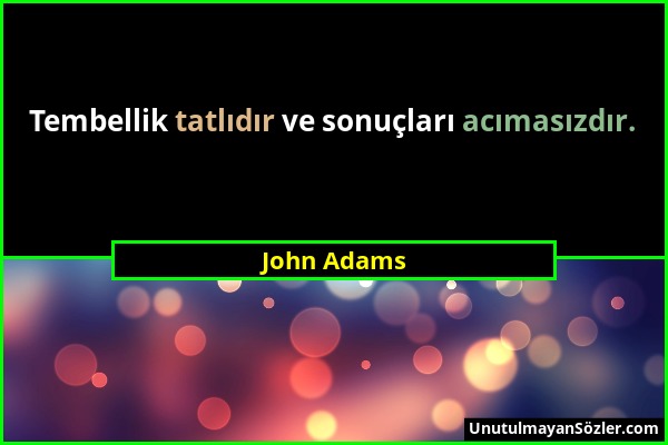 John Adams - Tembellik tatlıdır ve sonuçları acımasızdır....