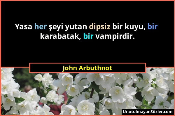 John Arbuthnot - Yasa her şeyi yutan dipsiz bir kuyu, bir karabatak, bir vampirdir....