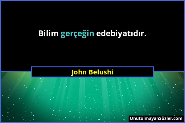 John Belushi - Bilim gerçeğin edebiyatıdır....