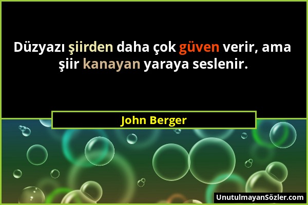 John Berger - Düzyazı şiirden daha çok güven verir, ama şiir kanayan yaraya seslenir....