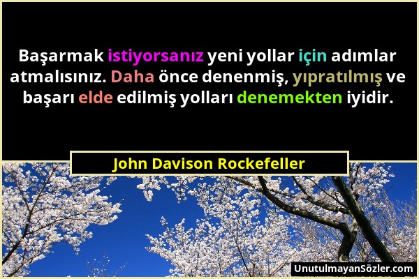 John Davison Rockefeller - Başarmak istiyorsanız yeni yollar için adımlar atmalısınız. Daha önce denenmiş, yıpratılmış ve başarı elde edilmiş yolları...