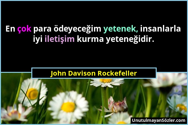 John Davison Rockefeller - En çok para ödeyeceğim yetenek, insanlarla iyi iletişim kurma yeteneğidir....