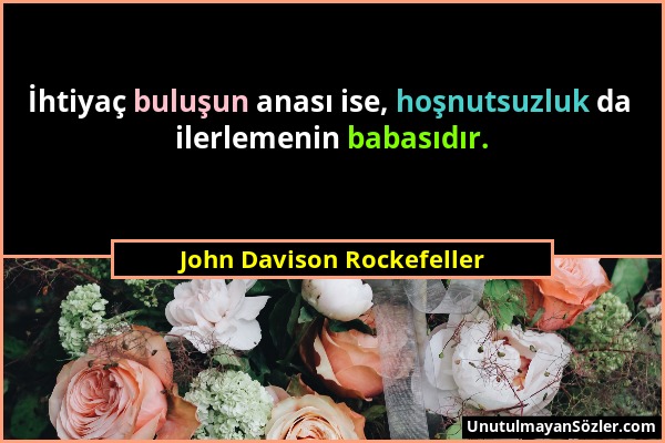 John Davison Rockefeller - İhtiyaç buluşun anası ise, hoşnutsuzluk da ilerlemenin babasıdır....