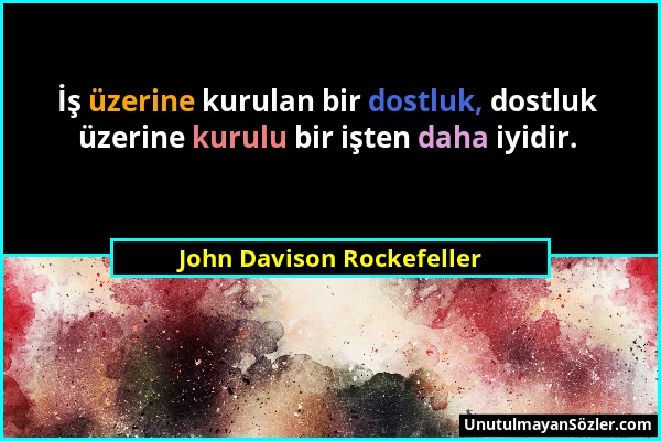 John Davison Rockefeller - İş üzerine kurulan bir dostluk, dostluk üzerine kurulu bir işten daha iyidir....