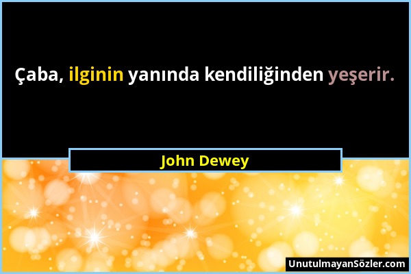 John Dewey - Çaba, ilginin yanında kendiliğinden yeşerir....