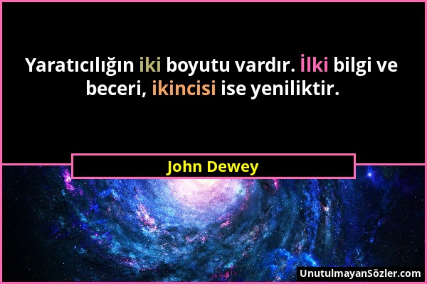 John Dewey - Yaratıcılığın iki boyutu vardır. İlki bilgi ve beceri, ikincisi ise yeniliktir....