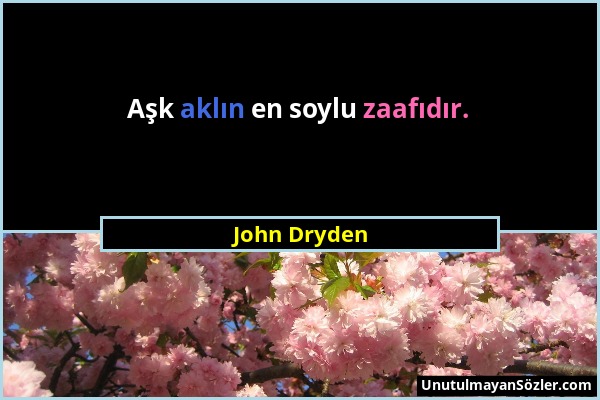 John Dryden - Aşk aklın en soylu zaafıdır....