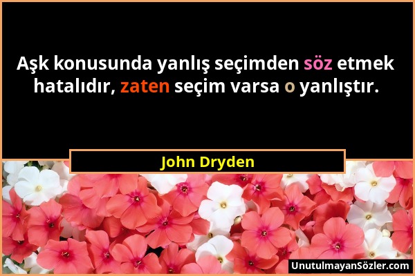 John Dryden - Aşk konusunda yanlış seçimden söz etmek hatalıdır, zaten seçim varsa o yanlıştır....
