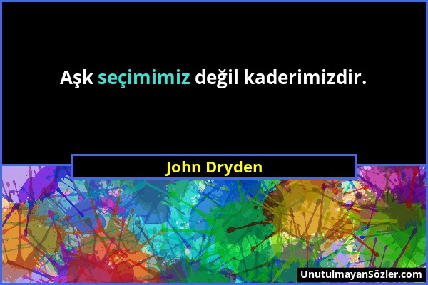 John Dryden - Aşk seçimimiz değil kaderimizdir....