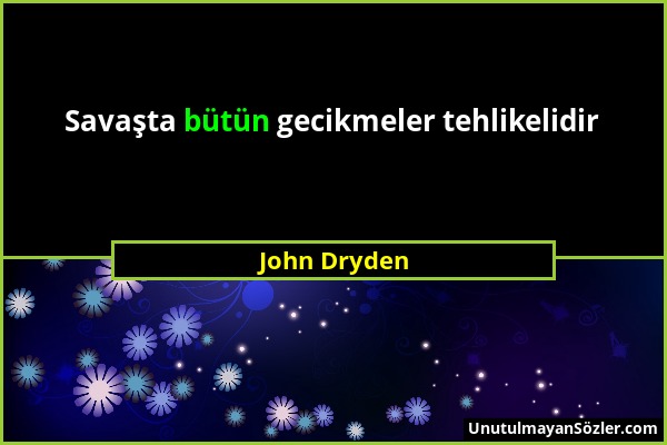 John Dryden - Savaşta bütün gecikmeler tehlikelidir...