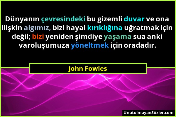 John Fowles - Dünyanın çevresindeki bu gizemli duvar ve ona ilişkin algımız, bizi hayal kırıklığına uğratmak için değil; bizi yeniden şimdiye yaşama s...