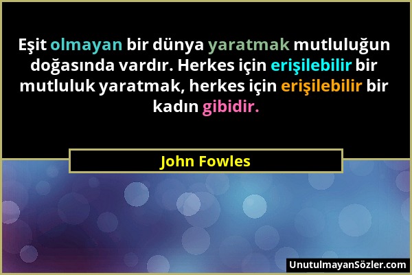 John Fowles - Eşit olmayan bir dünya yaratmak mutluluğun doğasında vardır. Herkes için erişilebilir bir mutluluk yaratmak, herkes için erişilebilir bi...