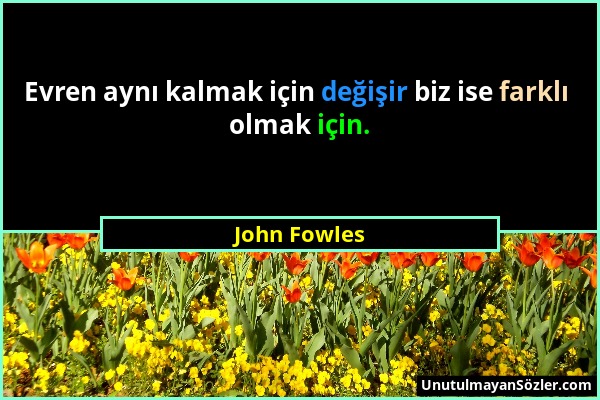 John Fowles - Evren aynı kalmak için değişir biz ise farklı olmak için....