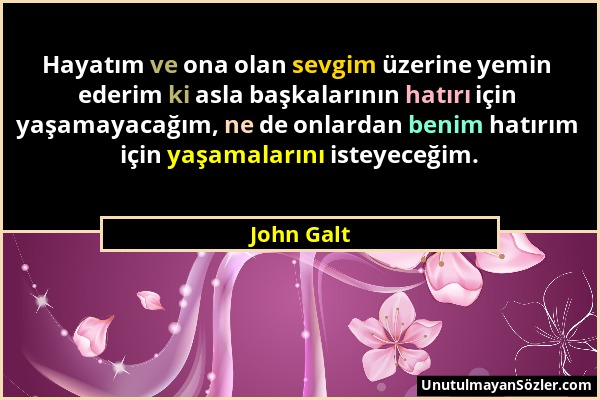 John Galt - Hayatım ve ona olan sevgim üzerine yemin ederim ki asla başkalarının hatırı için yaşamayacağım, ne de onlardan benim hatırım için yaşamala...