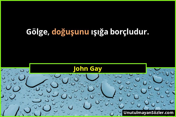 John Gay - Gölge, doğuşunu ışığa borçludur....