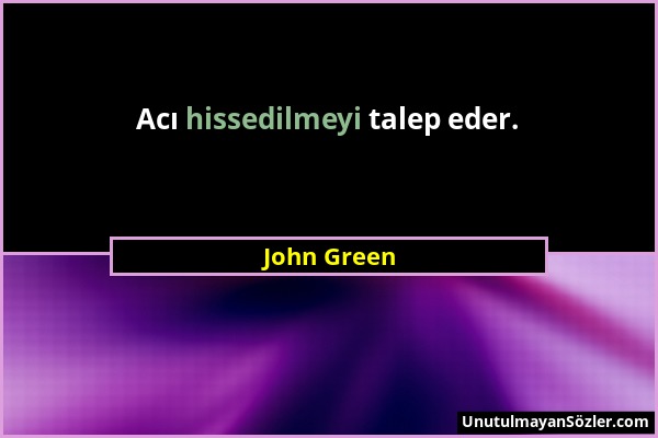 John Green - Acı hissedilmeyi talep eder....