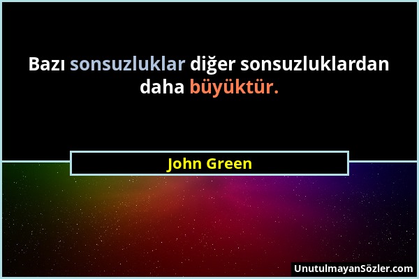 John Green - Bazı sonsuzluklar diğer sonsuzluklardan daha büyüktür....