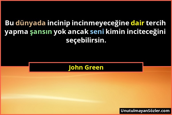 John Green - Bu dünyada incinip incinmeyeceğine dair tercih yapma şansın yok ancak seni kimin inciteceğini seçebilirsin....