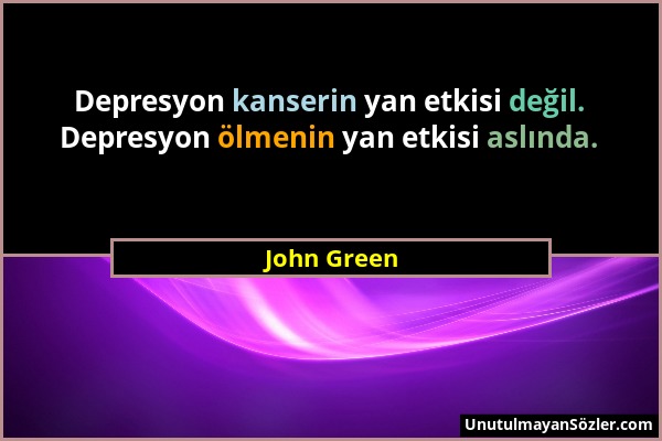 John Green - Depresyon kanserin yan etkisi değil. Depresyon ölmenin yan etkisi aslında....