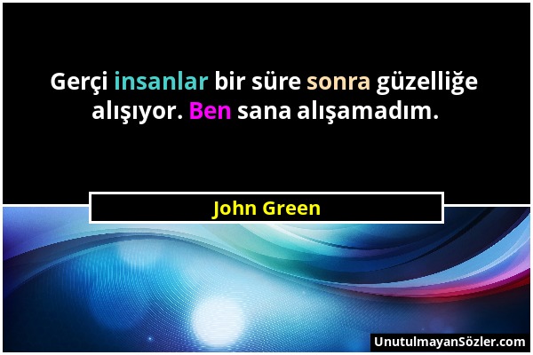 John Green - Gerçi insanlar bir süre sonra güzelliğe alışıyor. Ben sana alışamadım....