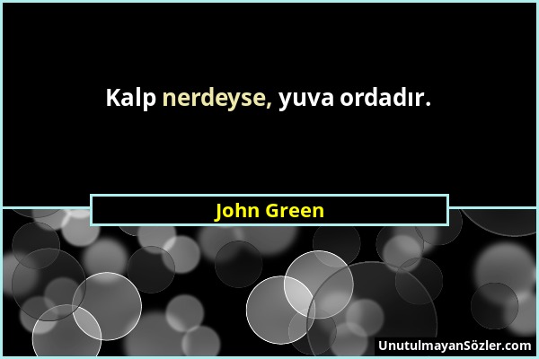 John Green - Kalp nerdeyse, yuva ordadır....
